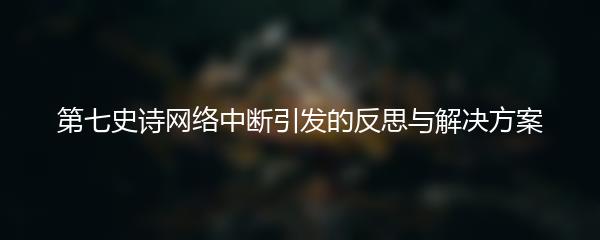 第七史诗网络中断引发的反思与解决方案