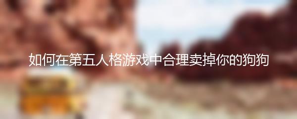 如何在第五人格游戏中合理卖掉你的狗狗