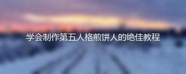 学会制作第五人格煎饼人的绝佳教程