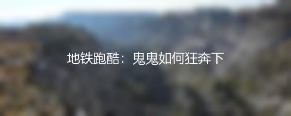 地铁跑酷：鬼鬼如何狂奔下