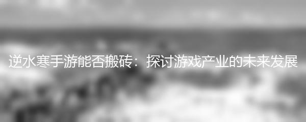 逆水寒手游能否搬砖：探讨游戏产业的未来发展