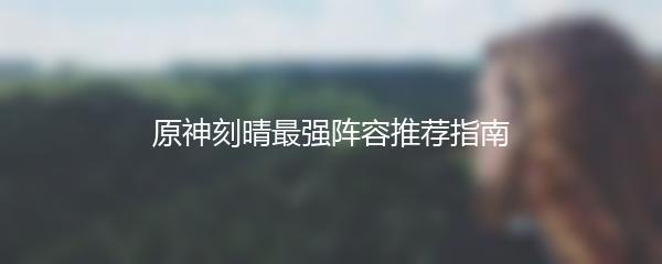 原神刻晴最强阵容推荐指南