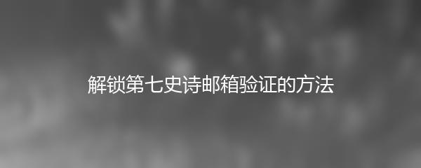 解锁第七史诗邮箱验证的方法