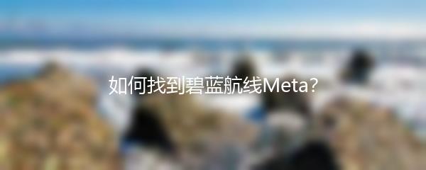 如何找到碧蓝航线Meta？