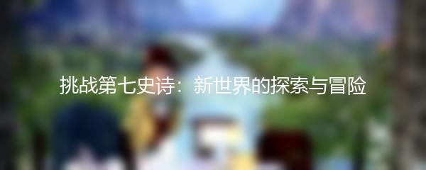 挑战第七史诗：新世界的探索与冒险
