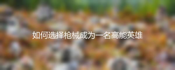 如何选择枪械成为一名高能英雄