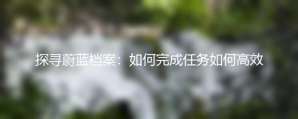 探寻蔚蓝档案：如何完成任务如何高效