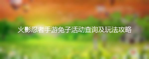 火影忍者手游兔子活动查询及玩法攻略