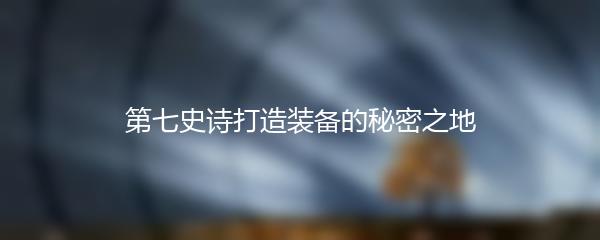 第七史诗打造装备的秘密之地