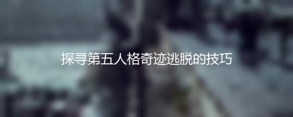 探寻第五人格奇迹逃脱的技巧