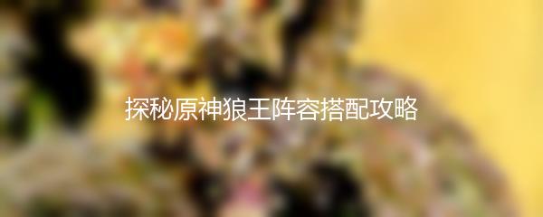 探秘原神狼王阵容搭配攻略