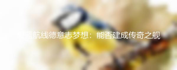 碧蓝航线德意志梦想：能否建成传奇之舰