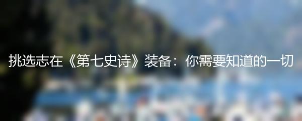 挑选志在《第七史诗》装备：你需要知道的一切