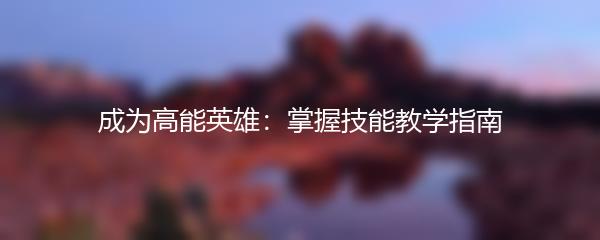 成为高能英雄：掌握技能教学指南