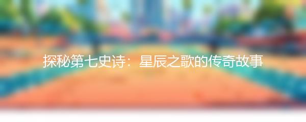 探秘第七史诗：星辰之歌的传奇故事