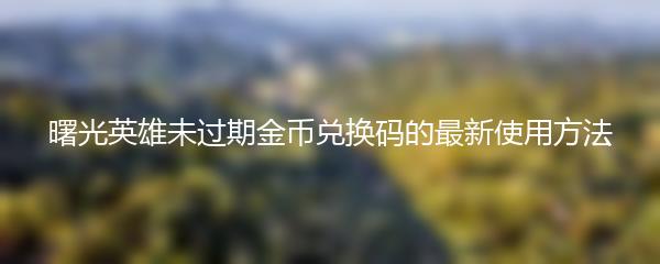 曙光英雄未过期金币兑换码的最新使用方法