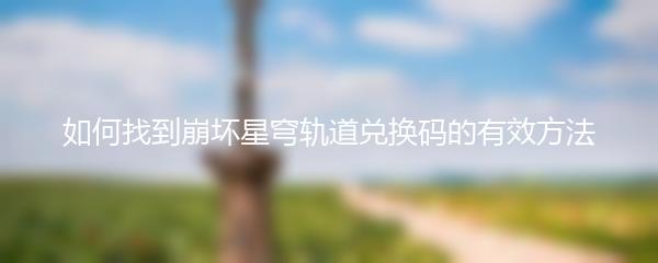 如何找到崩坏星穹轨道兑换码的有效方法