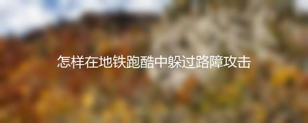 怎样在地铁跑酷中躲过路障攻击