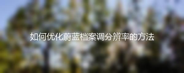 如何优化蔚蓝档案调分辨率的方法