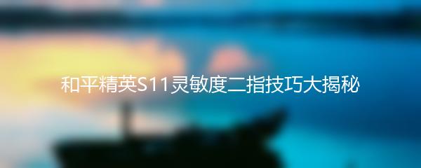 和平精英S11灵敏度二指技巧大揭秘