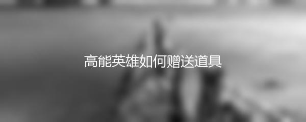 高能英雄如何赠送道具