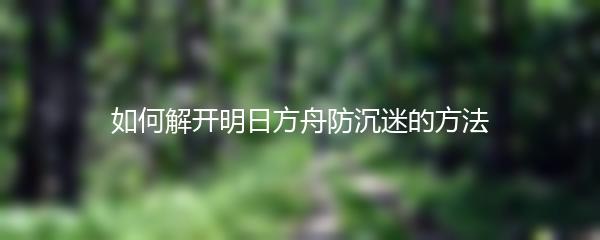 如何解开明日方舟防沉迷的方法