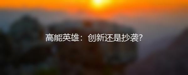 高能英雄：创新还是抄袭？