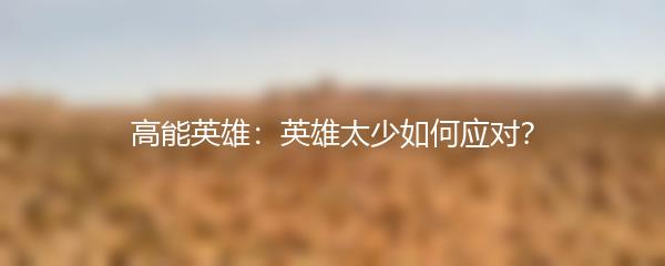 高能英雄：英雄太少如何应对？