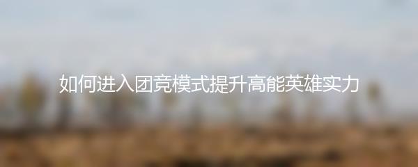 如何进入团竞模式提升高能英雄实力