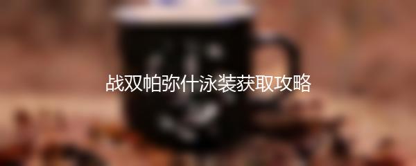 战双帕弥什泳装获取攻略