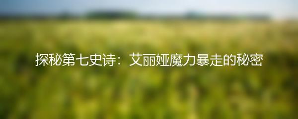 探秘第七史诗：艾丽娅魔力暴走的秘密