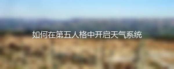 如何在第五人格中开启天气系统