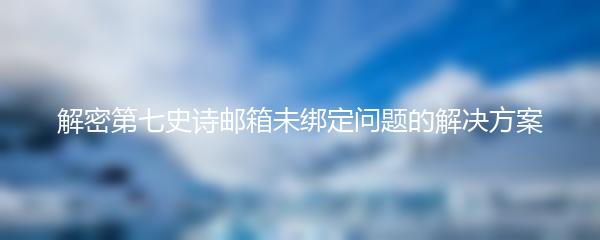 解密第七史诗邮箱未绑定问题的解决方案