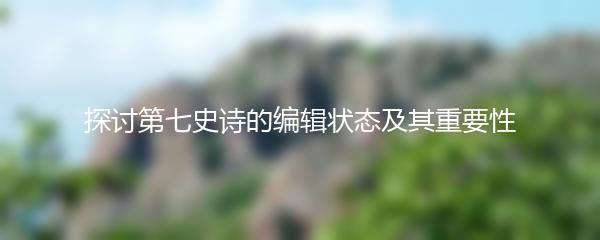 探讨第七史诗的编辑状态及其重要性