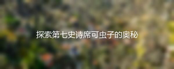 探索第七史诗席可虫子的奥秘