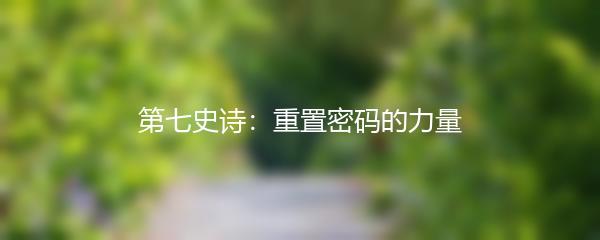 第七史诗：重置密码的力量