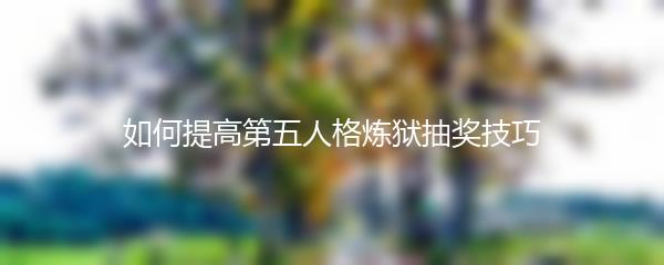 如何提高第五人格炼狱抽奖技巧