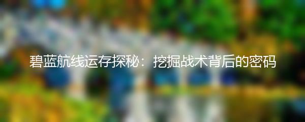 碧蓝航线运存探秘：挖掘战术背后的密码