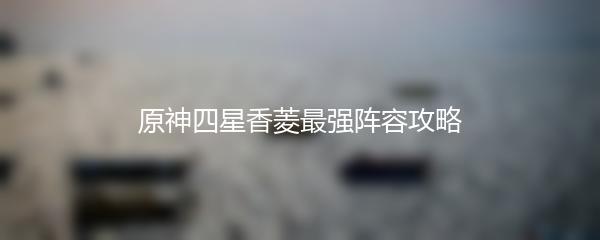 原神四星香菱最强阵容攻略