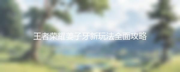 王者荣耀姜子牙新玩法全面攻略