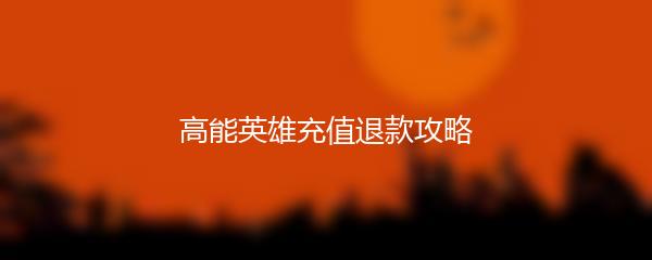 高能英雄充值退款攻略