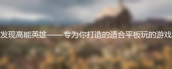发现高能英雄——专为你打造的适合平板玩的游戏