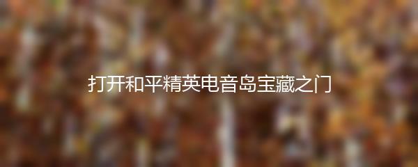 打开和平精英电音岛宝藏之门
