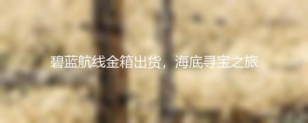 碧蓝航线金箱出货，海底寻宝之旅