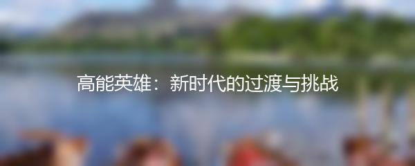 高能英雄：新时代的过渡与挑战