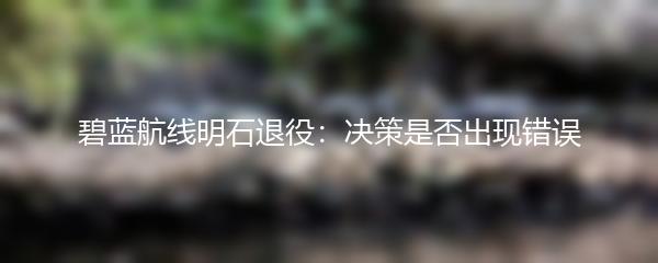 碧蓝航线明石退役：决策是否出现错误