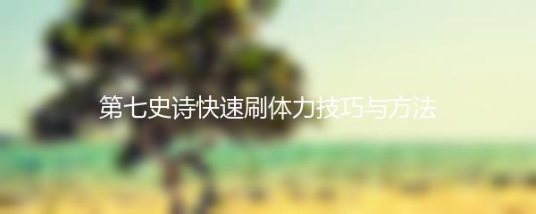 第七史诗快速刷体力技巧与方法