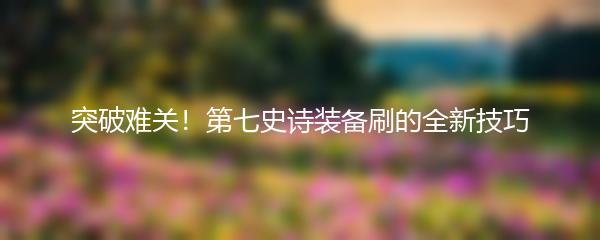 突破难关！第七史诗装备刷的全新技巧