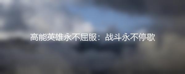高能英雄永不屈服：战斗永不停歇