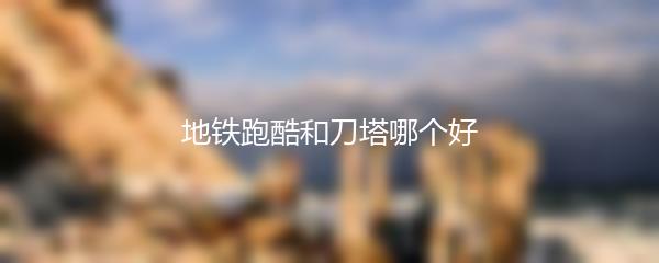 地铁跑酷和刀塔哪个好